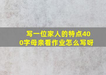 写一位家人的特点400字母亲看作业怎么写呀