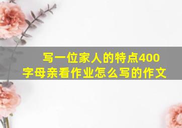 写一位家人的特点400字母亲看作业怎么写的作文