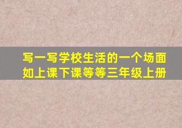 写一写学校生活的一个场面如上课下课等等三年级上册