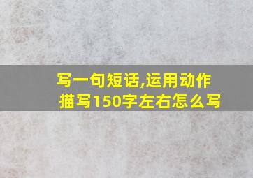 写一句短话,运用动作描写150字左右怎么写