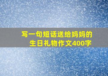 写一句短话送给妈妈的生日礼物作文400字