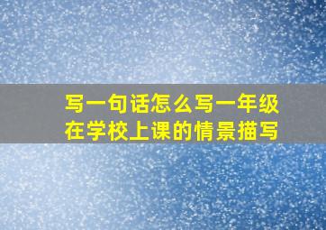 写一句话怎么写一年级在学校上课的情景描写