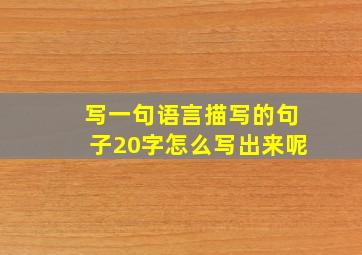 写一句语言描写的句子20字怎么写出来呢