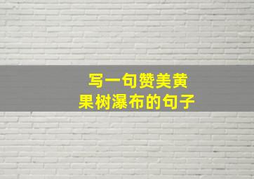 写一句赞美黄果树瀑布的句子