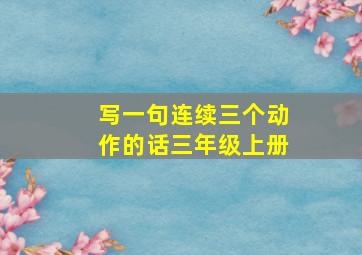 写一句连续三个动作的话三年级上册