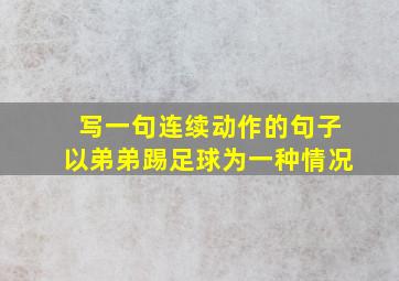 写一句连续动作的句子以弟弟踢足球为一种情况