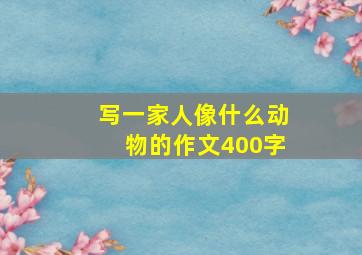 写一家人像什么动物的作文400字