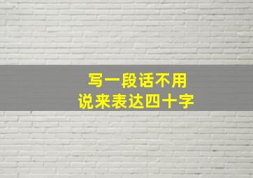 写一段话不用说来表达四十字