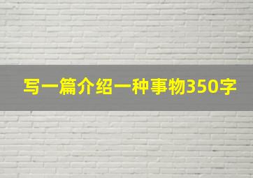 写一篇介绍一种事物350字