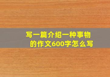 写一篇介绍一种事物的作文600字怎么写