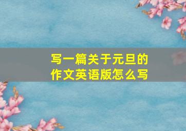 写一篇关于元旦的作文英语版怎么写