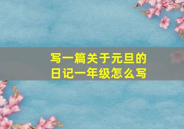 写一篇关于元旦的日记一年级怎么写