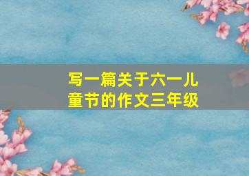 写一篇关于六一儿童节的作文三年级