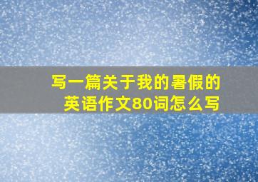 写一篇关于我的暑假的英语作文80词怎么写