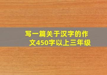 写一篇关于汉字的作文450字以上三年级