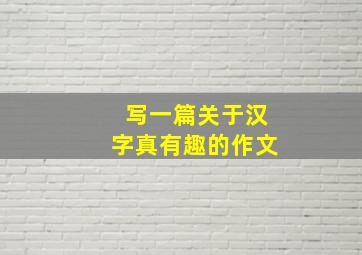 写一篇关于汉字真有趣的作文