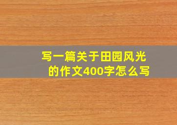 写一篇关于田园风光的作文400字怎么写