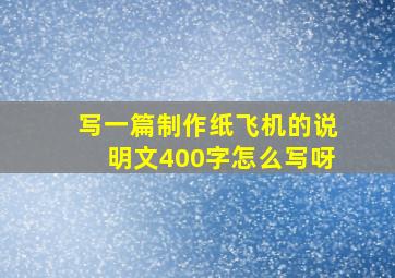 写一篇制作纸飞机的说明文400字怎么写呀