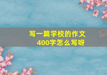 写一篇学校的作文400字怎么写呀