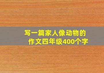 写一篇家人像动物的作文四年级400个字