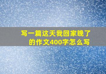 写一篇这天我回家晚了的作文400字怎么写