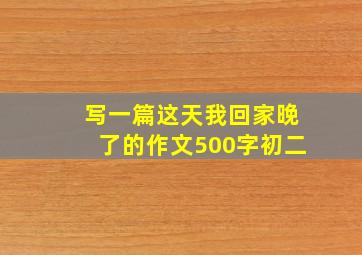 写一篇这天我回家晚了的作文500字初二