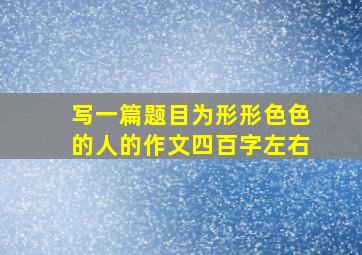 写一篇题目为形形色色的人的作文四百字左右