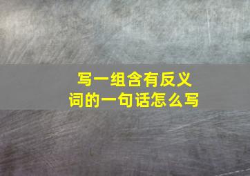 写一组含有反义词的一句话怎么写