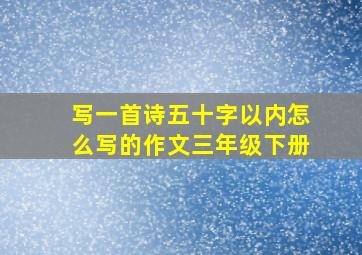 写一首诗五十字以内怎么写的作文三年级下册