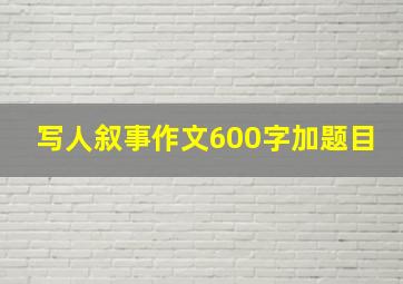 写人叙事作文600字加题目