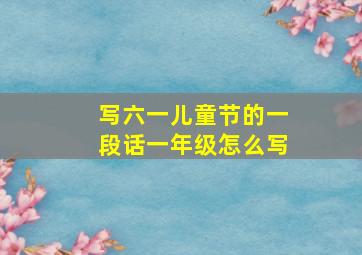 写六一儿童节的一段话一年级怎么写