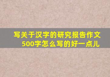 写关于汉字的研究报告作文500字怎么写的好一点儿