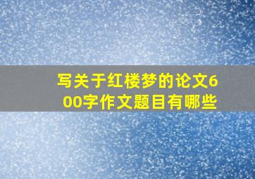 写关于红楼梦的论文600字作文题目有哪些