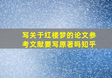 写关于红楼梦的论文参考文献要写原著吗知乎