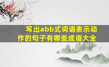 写出abb式词语表示动作的句子有哪些成语大全