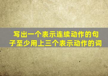 写出一个表示连续动作的句子至少用上三个表示动作的词