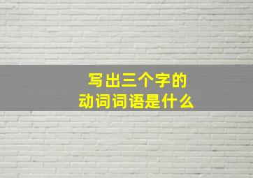 写出三个字的动词词语是什么