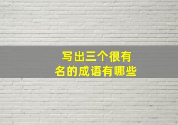 写出三个很有名的成语有哪些