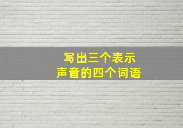 写出三个表示声音的四个词语