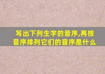 写出下列生字的音序,再按音序排列它们的音序是什么