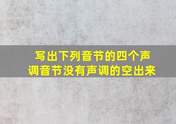 写出下列音节的四个声调音节没有声调的空出来