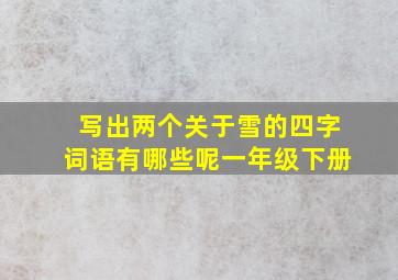 写出两个关于雪的四字词语有哪些呢一年级下册