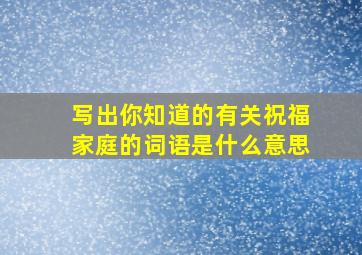 写出你知道的有关祝福家庭的词语是什么意思