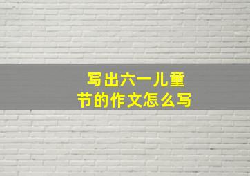 写出六一儿童节的作文怎么写