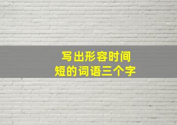 写出形容时间短的词语三个字