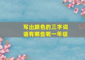 写出颜色的三字词语有哪些呢一年级