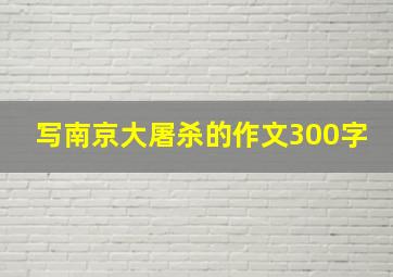 写南京大屠杀的作文300字