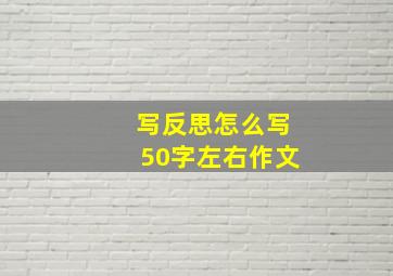 写反思怎么写50字左右作文