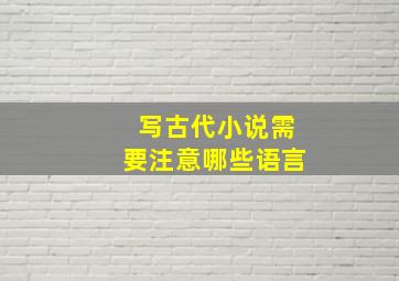 写古代小说需要注意哪些语言