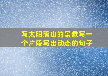 写太阳落山的景象写一个片段写出动态的句子